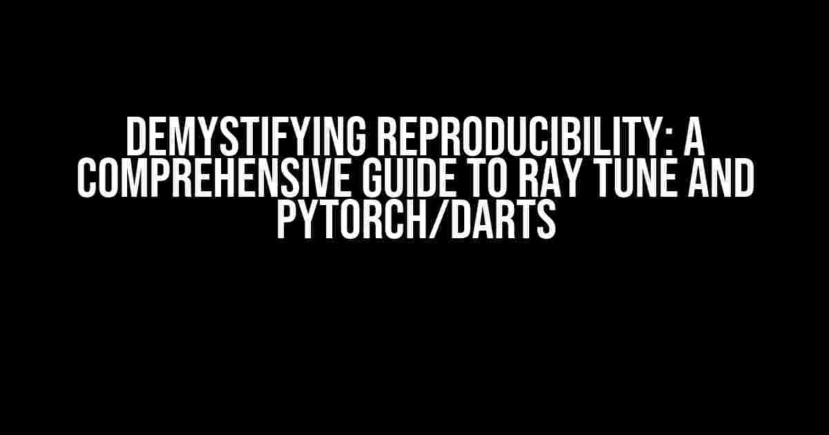 Demystifying Reproducibility: A Comprehensive Guide to Ray Tune and PyTorch/Darts