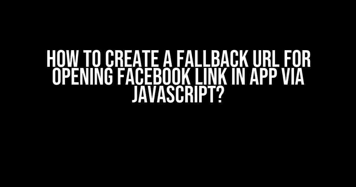 How to Create a Fallback URL for Opening Facebook Link in App via JavaScript?