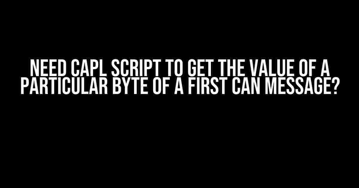 Need CAPL Script to Get the Value of a Particular Byte of a First CAN Message?