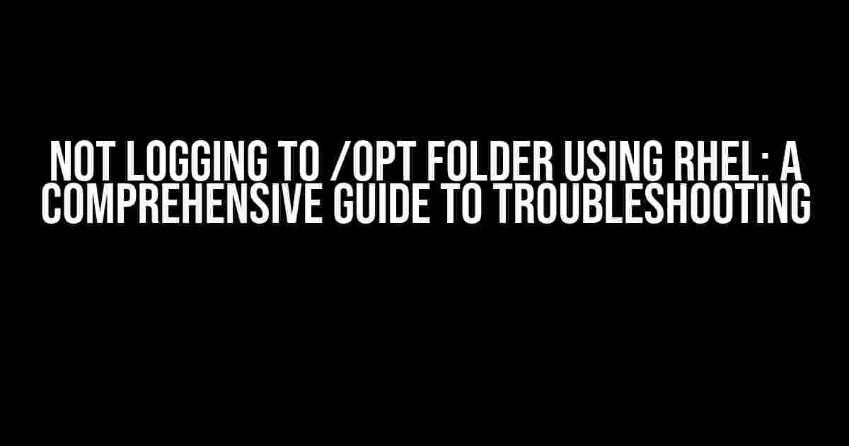 Not Logging to /opt Folder Using RHEL: A Comprehensive Guide to Troubleshooting