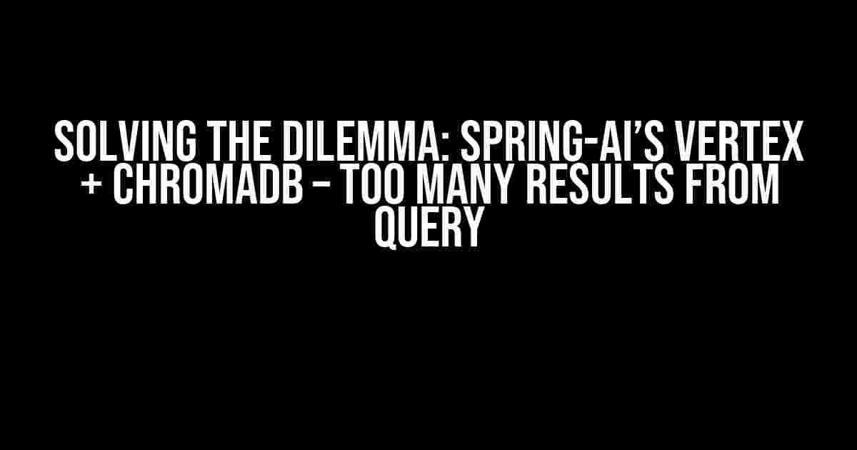 Solving the Dilemma: Spring-AI’s Vertex + ChromaDB – Too Many Results from Query