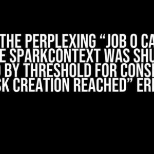 Solving the Perplexing “Job 0 cancelled because SparkContext was shut down caused by threshold for consecutive task creation reached” Error