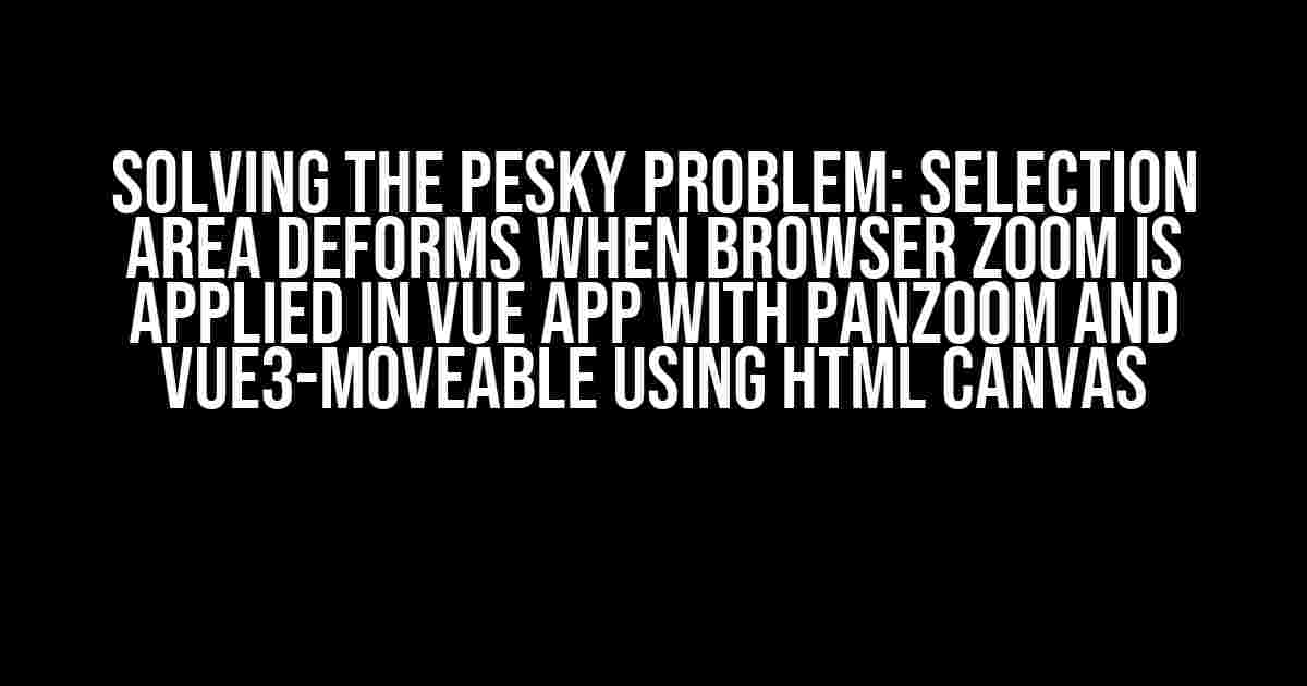 Solving the Pesky Problem: Selection Area Deforms When Browser Zoom is Applied in Vue App with Panzoom and Vue3-Moveable using HTML Canvas