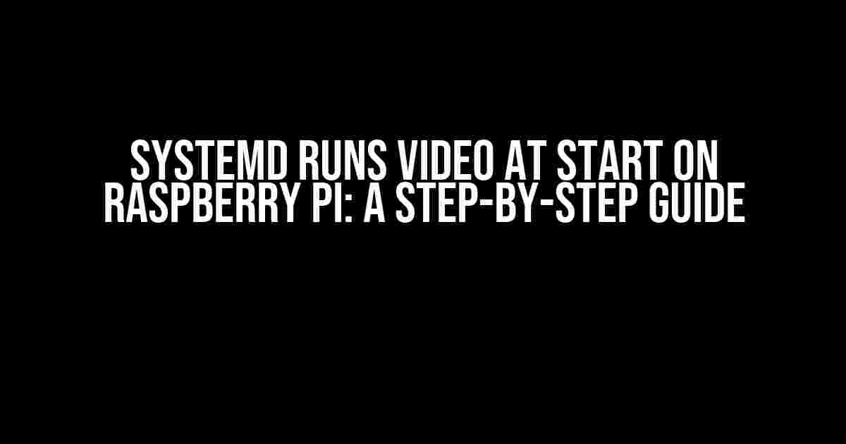 Systemd Runs Video at Start on Raspberry Pi: A Step-by-Step Guide