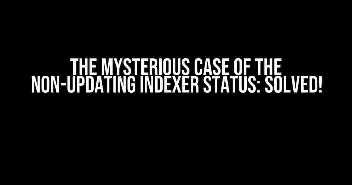 The Mysterious Case of the Non-Updating Indexer Status: Solved!