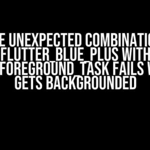 The Unexpected Combination: flutter_blue_plus with flutter_foreground_task Fails When App Gets Backgrounded