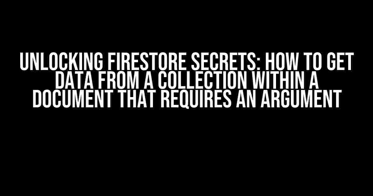 Unlocking Firestore Secrets: How to Get Data from a Collection within a Document that Requires an Argument