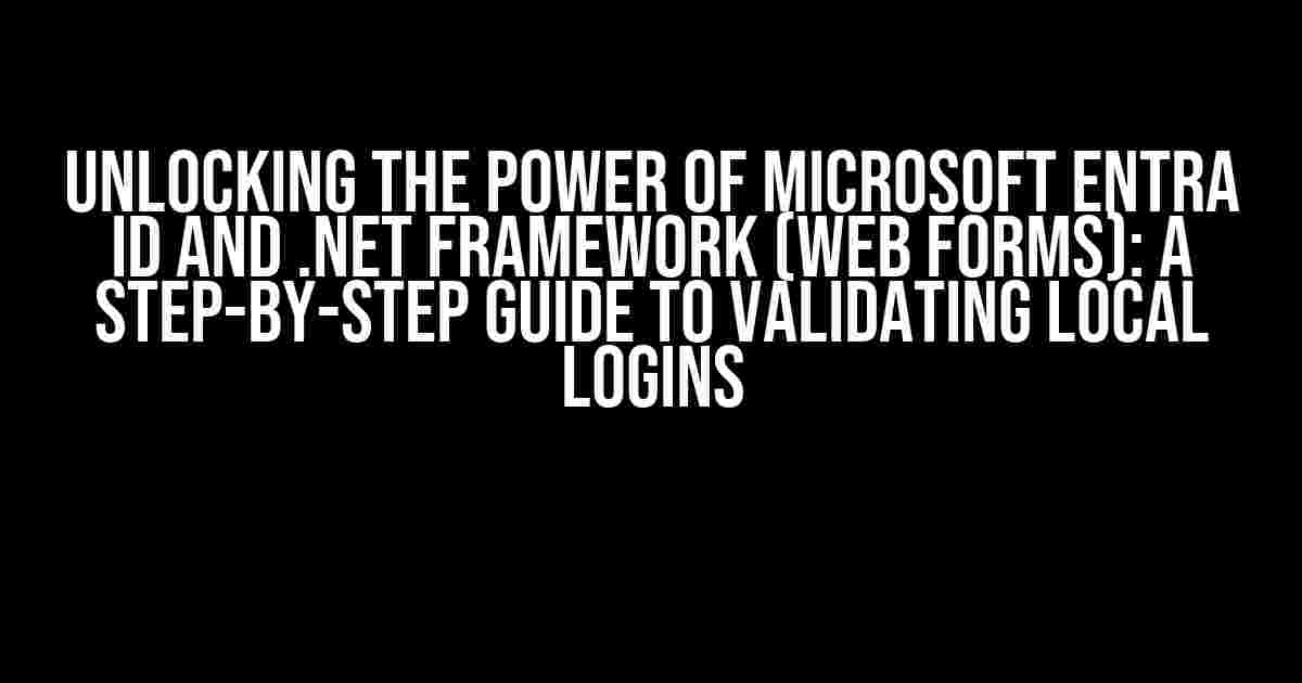 Unlocking the Power of Microsoft Entra ID and .NET Framework (Web Forms): A Step-by-Step Guide to Validating Local Logins