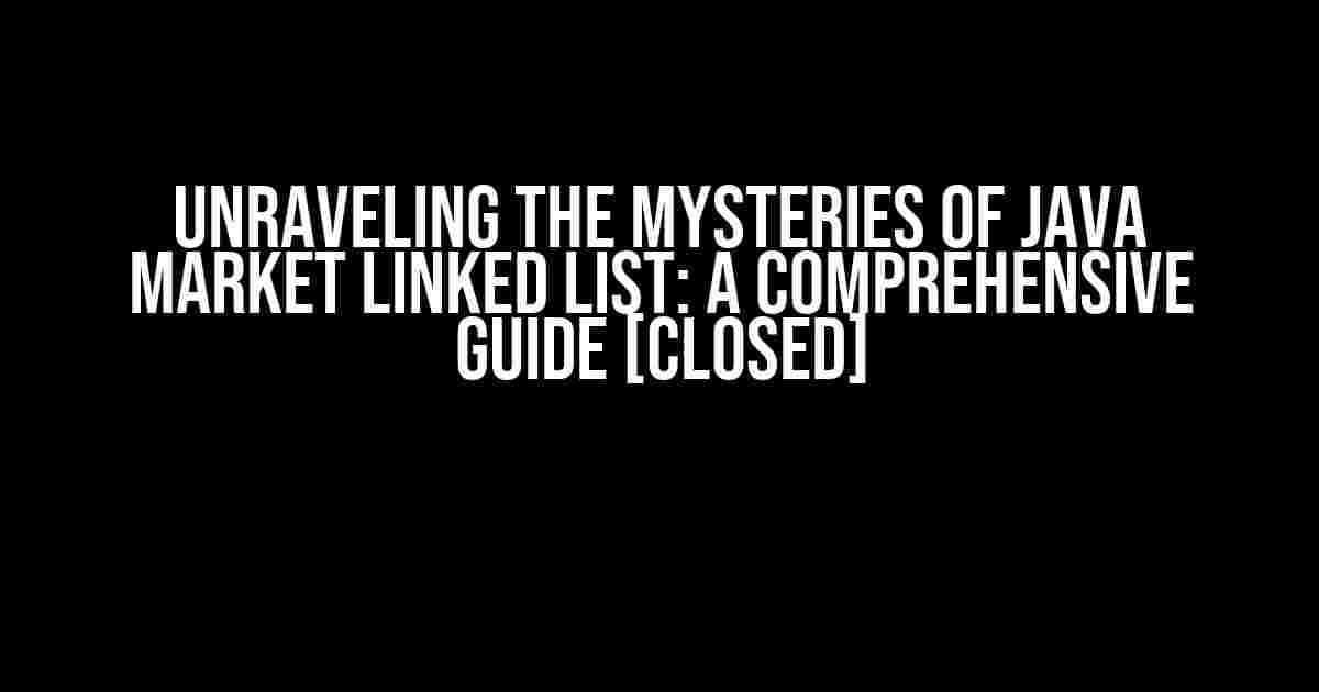 Unraveling the Mysteries of Java Market Linked List: A Comprehensive Guide [closed]