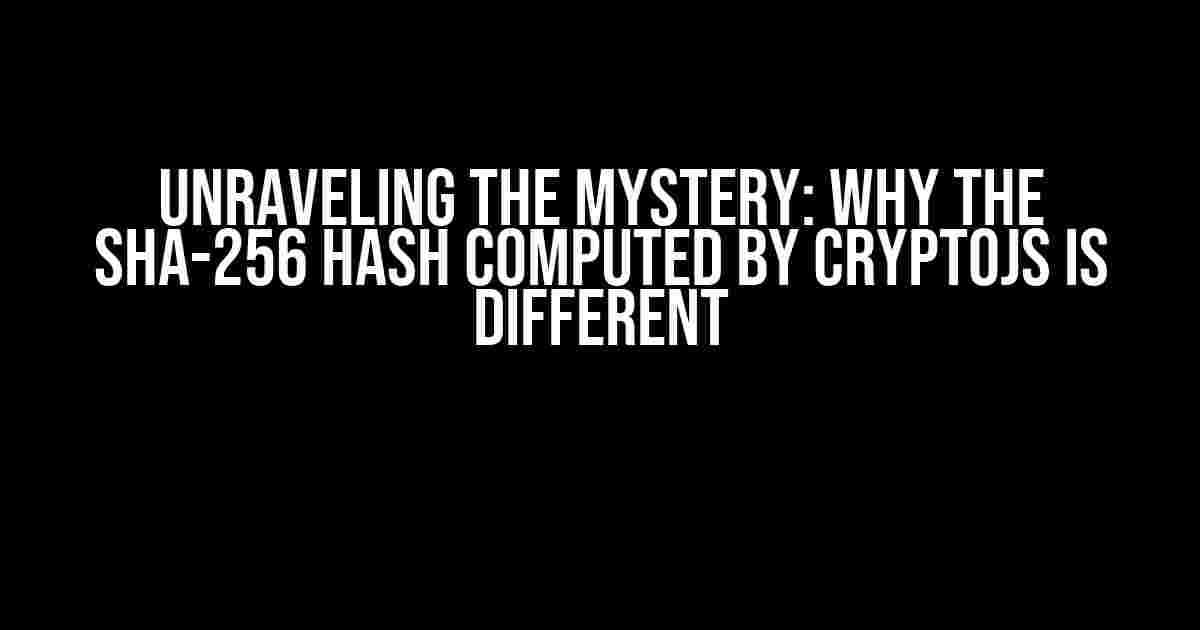 Unraveling the Mystery: Why the SHA-256 Hash Computed by CryptoJS is Different