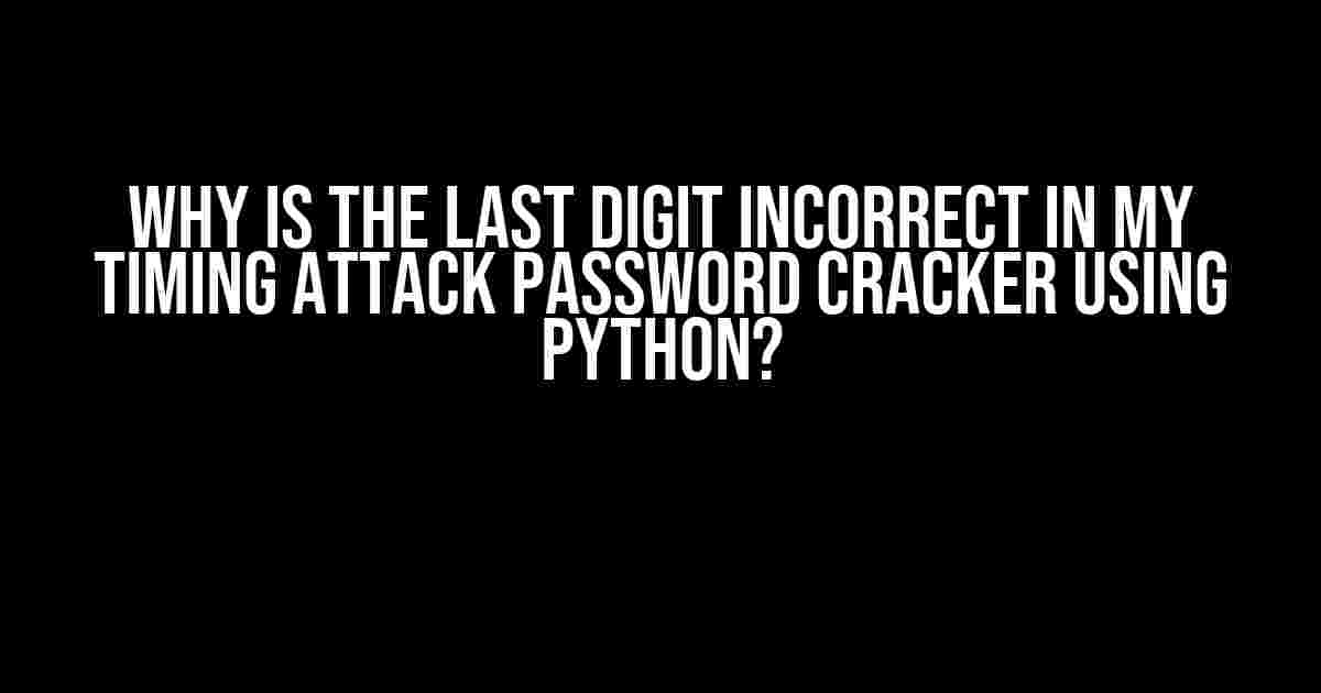 Why is the last digit incorrect in my timing attack password cracker using Python?